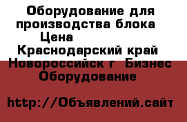 Оборудование для производства блока › Цена ­ 1 500 000 - Краснодарский край, Новороссийск г. Бизнес » Оборудование   